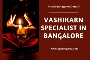Vashikaran Specialist in Bangalore - Aghori Guru Ji